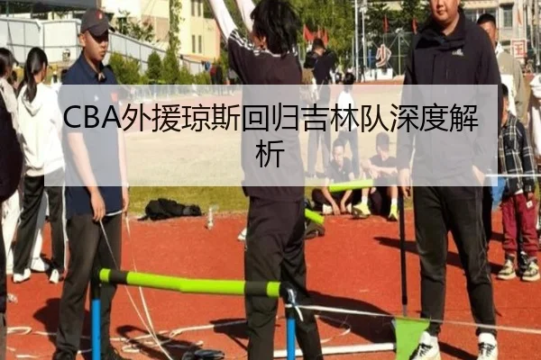 CBA外援琼斯回归吉林队深度解析